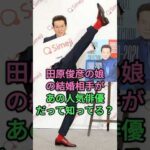 田原俊彦の娘の結婚相手があの人気俳優だって知ってる？ #田原俊彦 #田原可南子 #芸能人 #fyp
