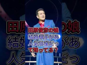 田原俊彦の娘の結婚相手があの人気俳優だって知ってる？ #田原俊彦 #芸能界 #芸能人 #fyp