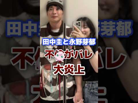 大炎上中の田中圭と永野芽郁がヤバすぎる #芸能人 #俳優 #炎上