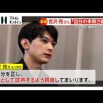 【速報】俳優・吉沢亮さんが騒動後初めてコメント「自分の未熟さを痛感」「関係者やファンを裏切ることないよう精進」
