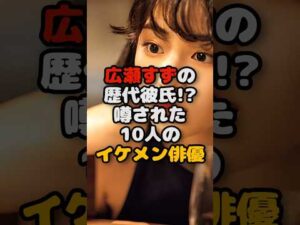 広瀬すずの歴代彼氏!? 噂された10人のイケメン俳優 #芸能人 #噂 #恋愛