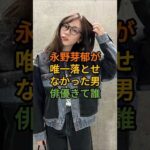 永野芽郁が唯一落とせなかったイケメン俳優って誰#永野芽郁 #芸能人 #fyp #shorts
