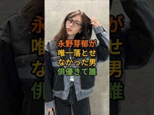 永野芽郁が唯一落とせなかったイケメン俳優って誰#永野芽郁 #芸能人 #fyp #shorts