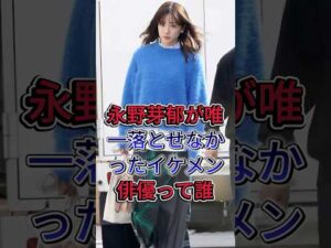 永野芽郁が唯一落とせなかったイケメン俳優って誰#永野芽郁  #芸能人   #fyp