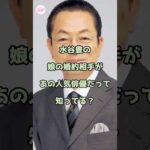 【㊗️50万回再生】水谷豊の娘の婚約相手があの人気俳優だって知ってる？