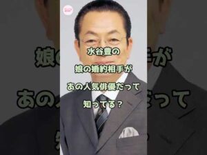 水谷豊の娘の婚約相手があの人気俳優だって知ってる?