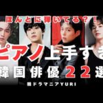 ほんとに弾いてる？！ピアノ上手すぎ韓国俳優２２選　Actually Playing Piano？！
