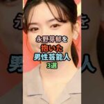 🔥200万再生突破！！永野芽郁を抱いた男性芸能人3選 #芸能人#shorts