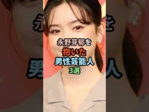 🔥200万再生突破!!永野芽郁を抱いた男性芸能人3選 #芸能人#shorts
