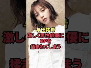 与田祐希、激しく男性俳優にOPを揉まれてしまう