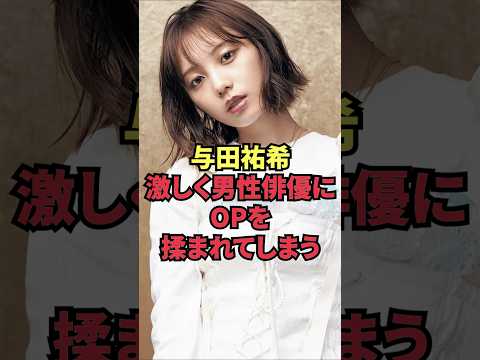 与田祐希、激しく男性俳優にOPを揉まれてしまう