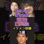 あの人がまさか！？世間を騒がせたイケメン俳優３選　#芸能人