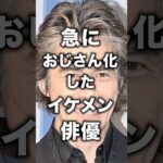 急におじさん化したイケメン俳優！