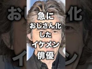 急におじさん化したイケメン俳優!