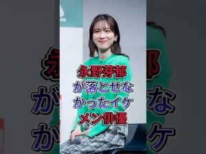 永野芽郁が落とせなかったイケメン俳優 #永野芽郁 #芸能人 #fyp