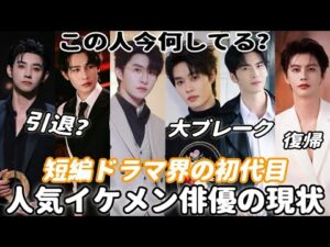 🫨短編ドラマ界で最初から大人気のイケメン俳優8人の現状まとめ!裏情報満載、引退する人もういる?馬小宇、申浩男、何健麒、柯淳、王奕然、孙樾、王彦鑫、張集骏