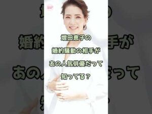 増田恵子の婚約騒動の相手があの人気俳優だって知ってる？