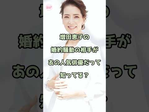 増田恵子の婚約騒動の相手があの人気俳優だって知ってる？