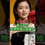 小芝風花遂にあの大物俳優と結婚か