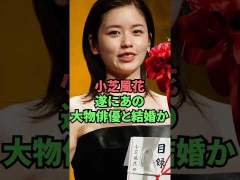 小芝風花遂にあの大物俳優と結婚か