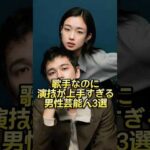 歌手なのに演技が上手すぎる男性芸能人3選 #芸能人 #芸能界 #芸人 #ニュース  #女優　#fyp  #パパラッチ　#アイドル　#恋愛　　#スキャンダル #俳優