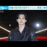 俳優の吉沢亮が自宅マンション隣室に無断侵入か　警視庁が任意捜査(2025年1月6日)