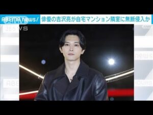 俳優の吉沢亮が自宅マンション隣室に無断侵入か 警視庁が任意捜査(2025年1月6日)
