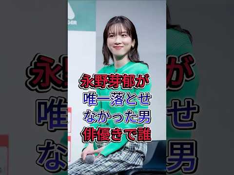 永野芽郁が 唯一落とせなかった男俳優きで誰#永野芽郁 #fyp #芸能人