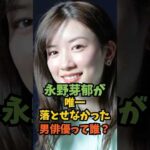 永野芽衣が唯一落とせなかった男俳優って誰？#芸能人 #芸能 #shorts