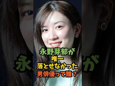 永野芽衣が唯一落とせなかった男俳優って誰?#芸能人 #芸能 #shorts