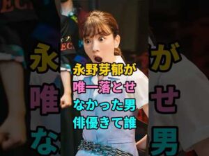 永野芽郁が唯一落とせなかった男俳優きて誰 #永野芽郁