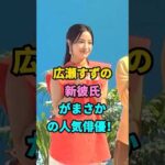 広瀬すずの新彼氏がまさかの人気俳優！ #芸能人 #youtubeshorts #芸人 #shorts #fyp