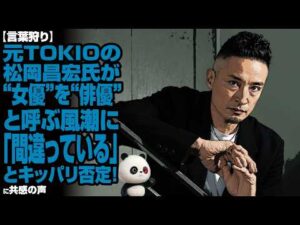 【言葉狩り】元TOKIOの松岡昌宏氏が“女優”を“俳優”と呼ぶ風潮に「間違っている」とキッパリ否定!共感の声が殺到!