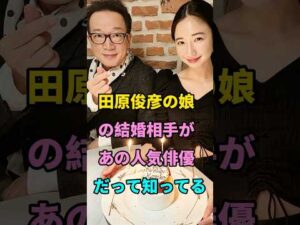 田原俊彦の娘の結婚相手があの人気俳優だって知ってる #芸能人 #fyp #田原俊彦 #可南子 #芸能 #shorts