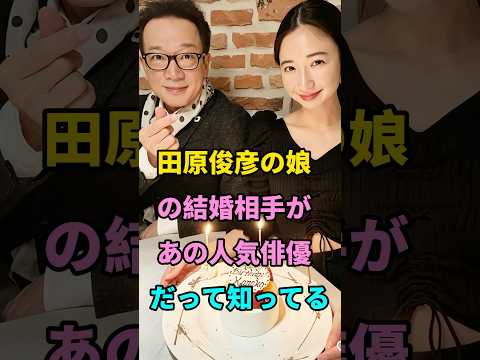 田原俊彦の娘の結婚相手があの人気俳優だって知ってる #芸能人 #fyp #田原俊彦 #可南子 #芸能 #shorts