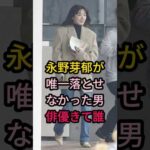 永野芽郁が唯一落とせなかった男俳優きて誰#芸能人 #fyp #