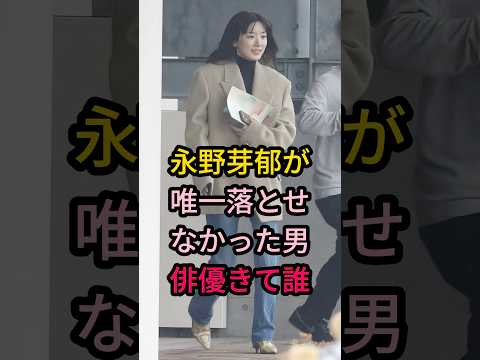 永野芽郁が唯一落とせなかった男俳優きて誰#芸能人 #fyp #