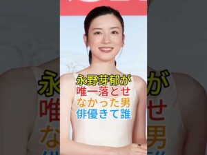 永野芽郁が唯一落とせなかった男俳優きて誰 #芸能人 #fyp #永野芽郁_1080p